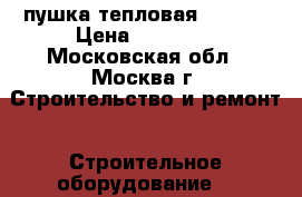 пушка тепловая BE-150 › Цена ­ 23 500 - Московская обл., Москва г. Строительство и ремонт » Строительное оборудование   